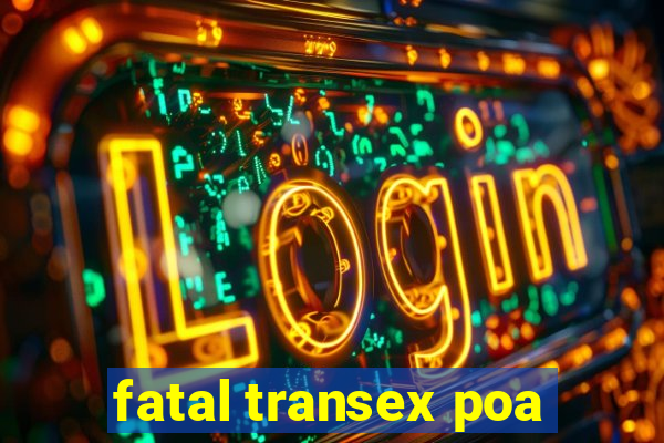 fatal transex poa