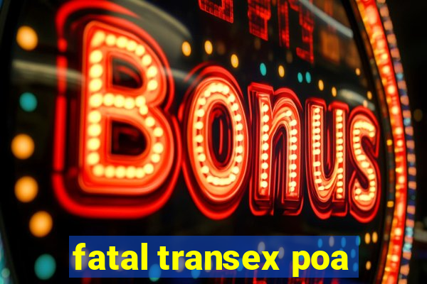 fatal transex poa