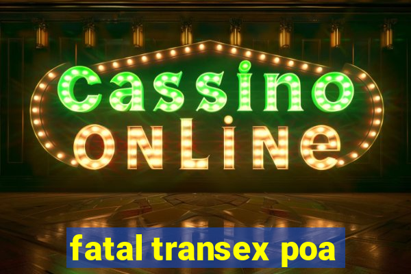 fatal transex poa