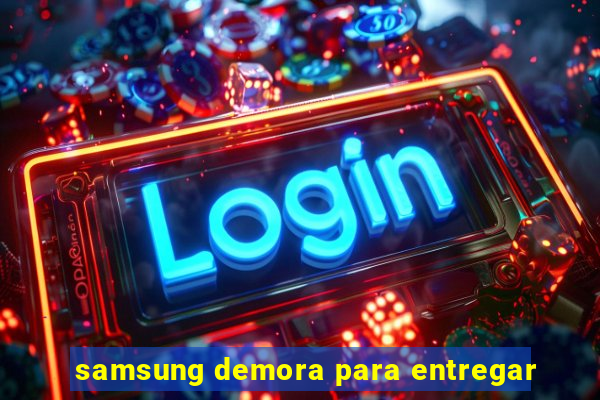 samsung demora para entregar