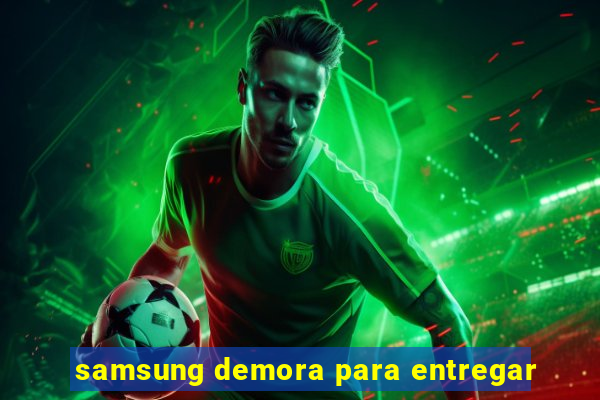 samsung demora para entregar