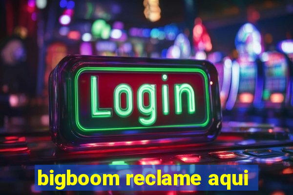 bigboom reclame aqui