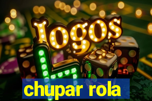 chupar rola