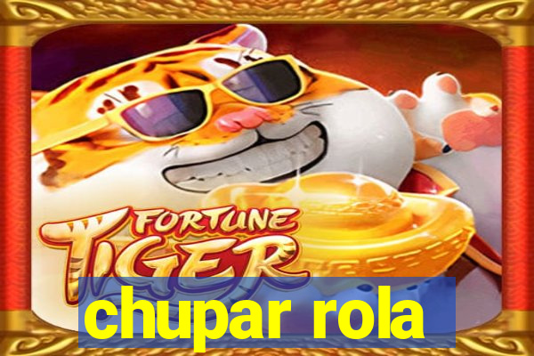 chupar rola