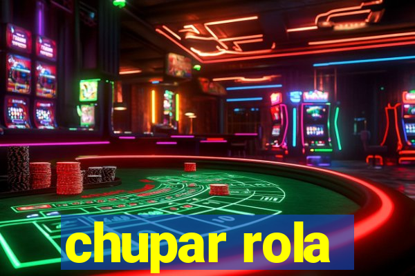 chupar rola