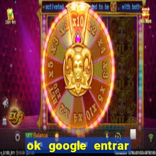 ok google entrar em jogo de c****