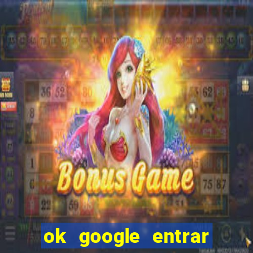 ok google entrar em jogo de c****