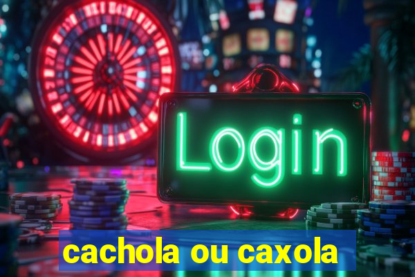 cachola ou caxola