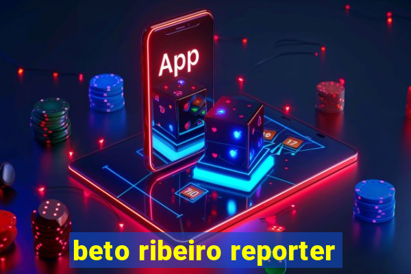 beto ribeiro reporter