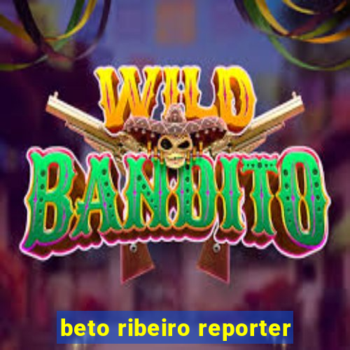 beto ribeiro reporter