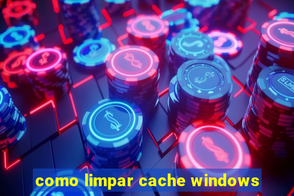 como limpar cache windows