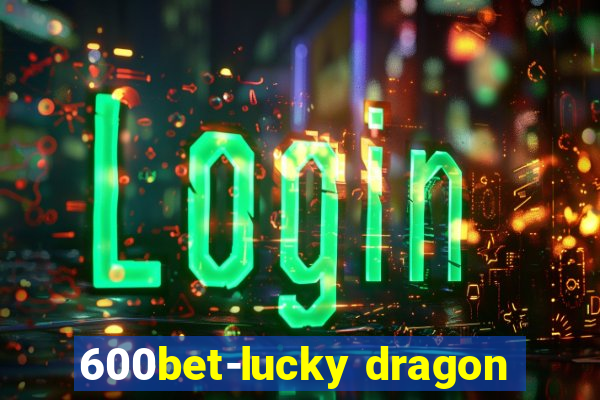 600bet-lucky dragon