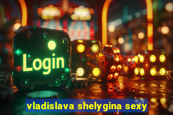 vladislava shelygina sexy