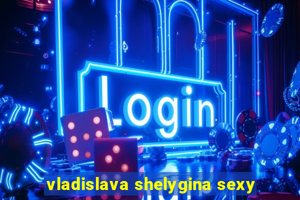 vladislava shelygina sexy