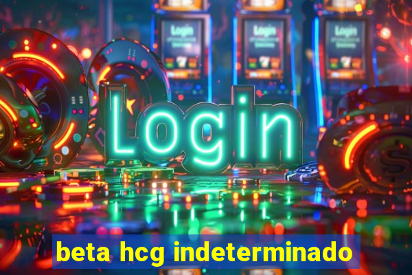 beta hcg indeterminado