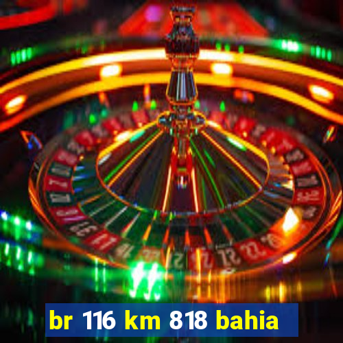 br 116 km 818 bahia