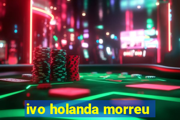 ivo holanda morreu