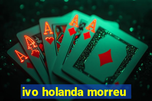 ivo holanda morreu