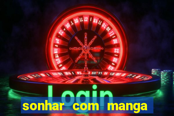 sonhar com manga no jogo do bicho