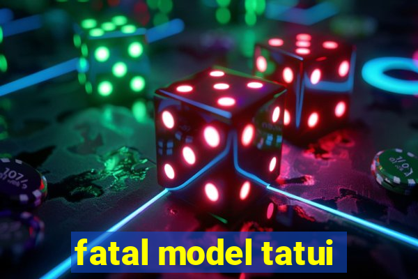 fatal model tatui