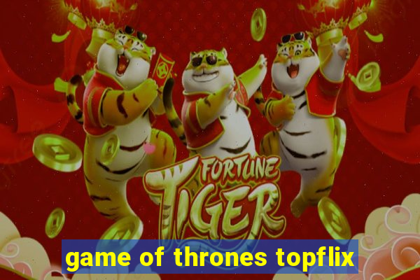 game of thrones topflix