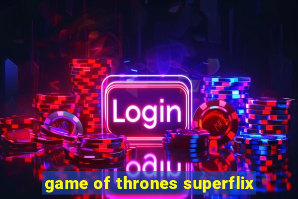 game of thrones superflix