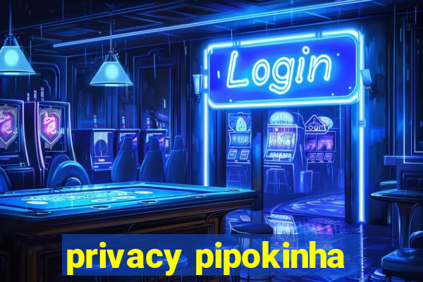 privacy pipokinha