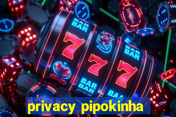 privacy pipokinha