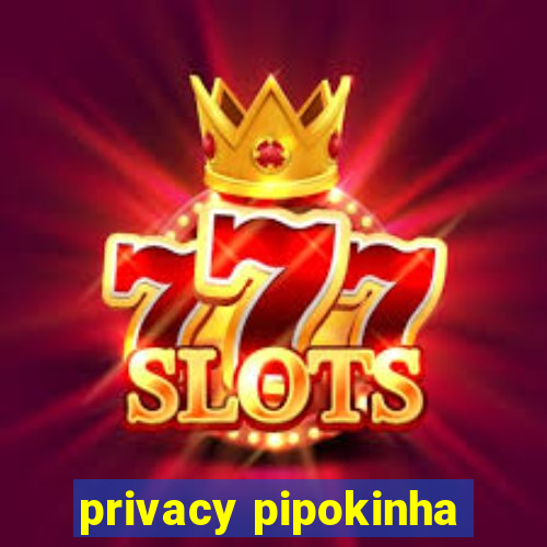 privacy pipokinha