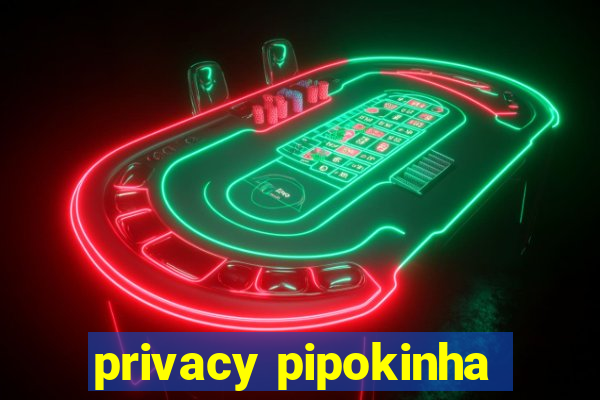 privacy pipokinha