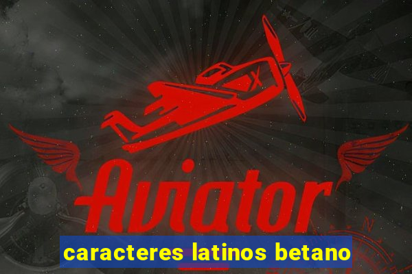 caracteres latinos betano