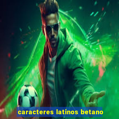 caracteres latinos betano