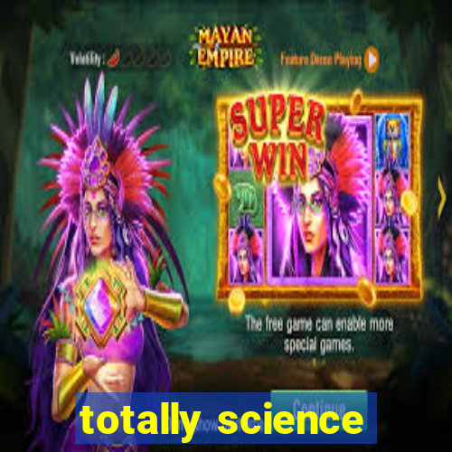 totally science