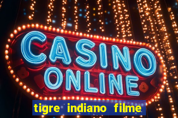 tigre indiano filme indiano tigre e drago