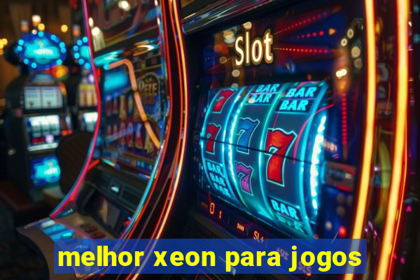 melhor xeon para jogos