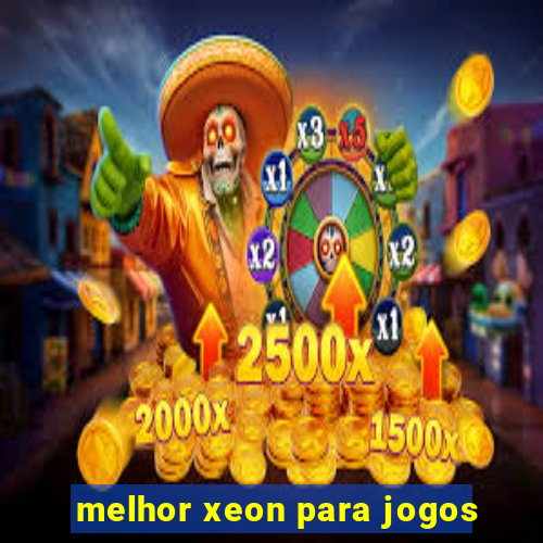 melhor xeon para jogos