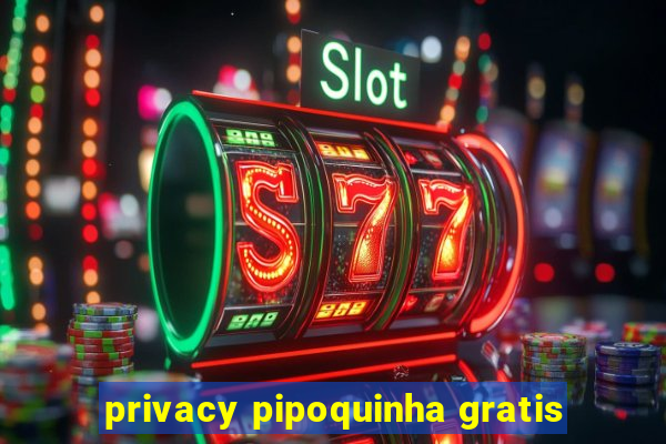 privacy pipoquinha gratis