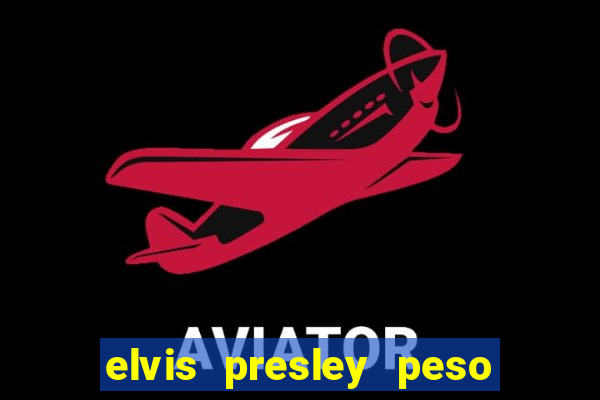 elvis presley peso e altura