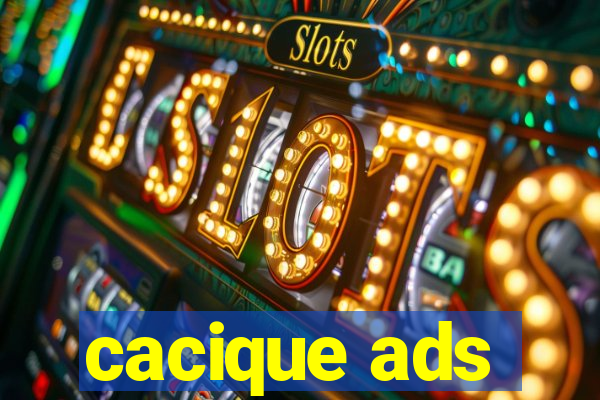 cacique ads