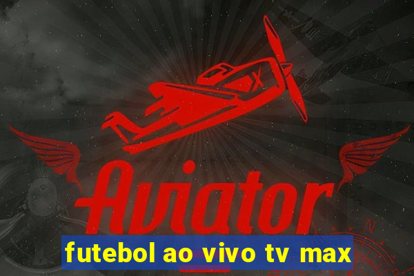 futebol ao vivo tv max