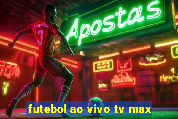 futebol ao vivo tv max