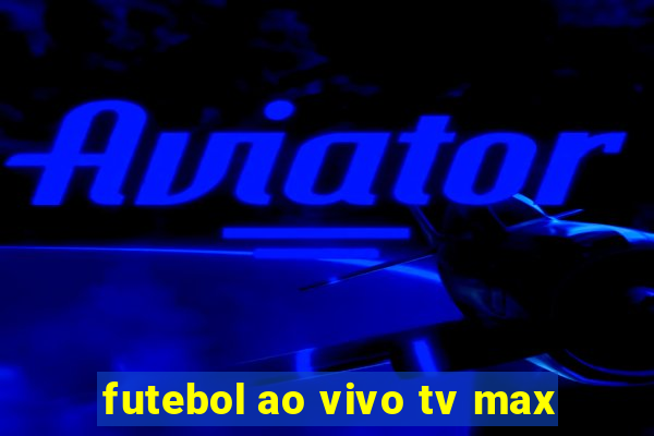 futebol ao vivo tv max