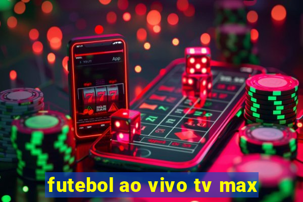 futebol ao vivo tv max