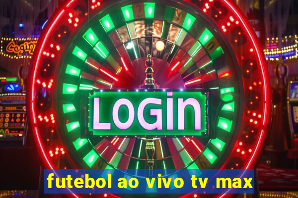 futebol ao vivo tv max