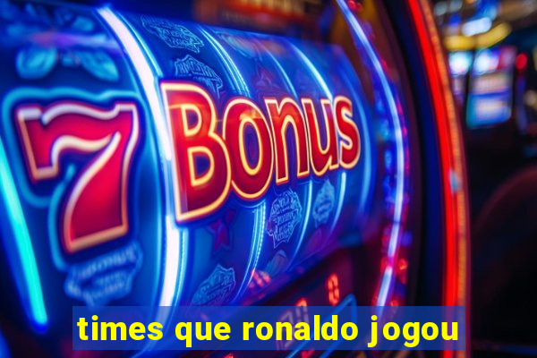 times que ronaldo jogou