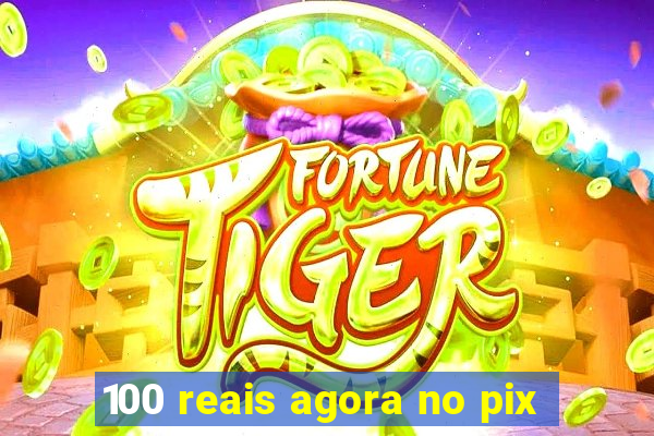 100 reais agora no pix