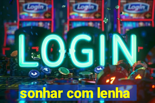 sonhar com lenha