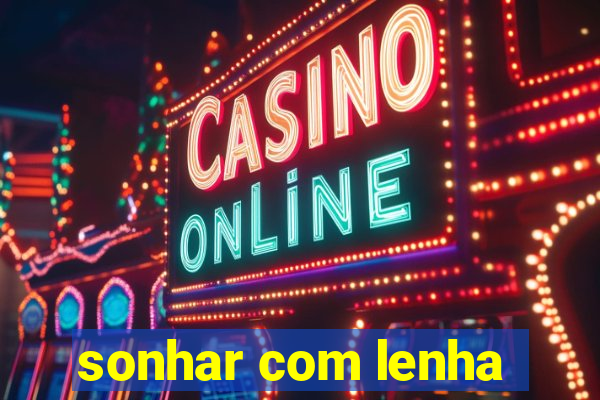 sonhar com lenha