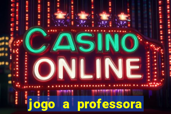 jogo a professora escola legal