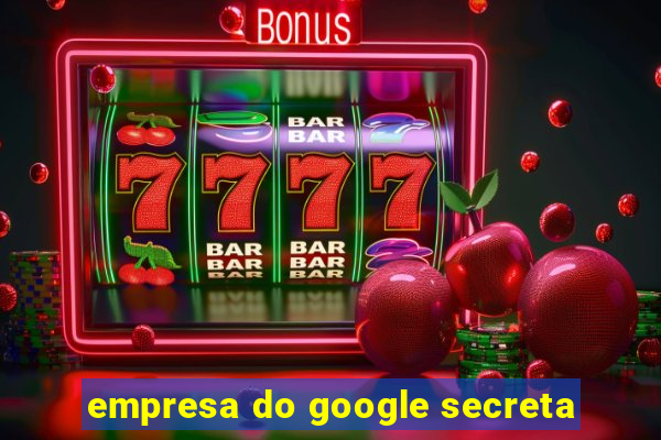 empresa do google secreta